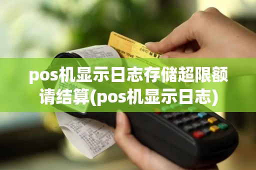 pos机显示日志存储超限额请结算(pos机显示日志)