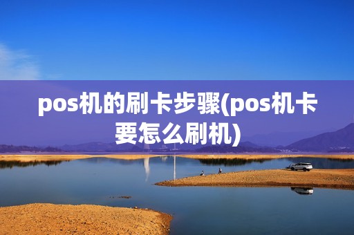 pos机的刷卡步骤(pos机卡要怎么刷机)