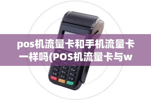 pos机流量卡和手机流量卡一样吗(POS机流量卡与wifi)