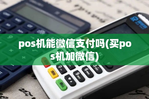 pos机能微信支付吗(买pos机加微信)