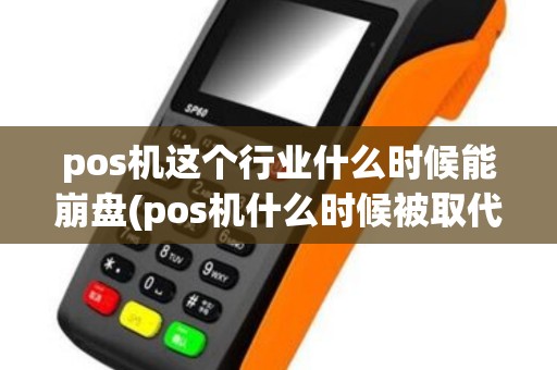 pos机这个行业什么时候能崩盘(pos机什么时候被取代)
