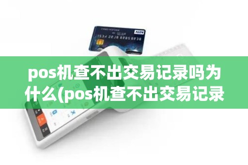 pos机查不出交易记录吗为什么(pos机查不出交易记录吗)