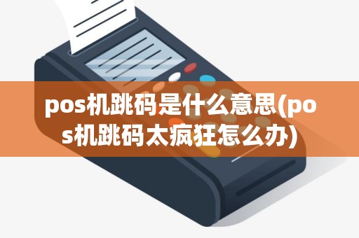 pos机跳码是什么意思(pos机跳码太疯狂怎么办)