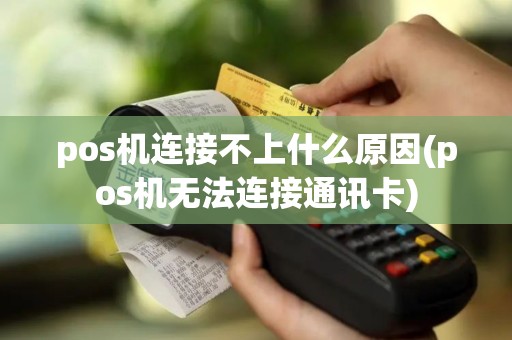 pos机连接不上什么原因(pos机无法连接通讯卡)