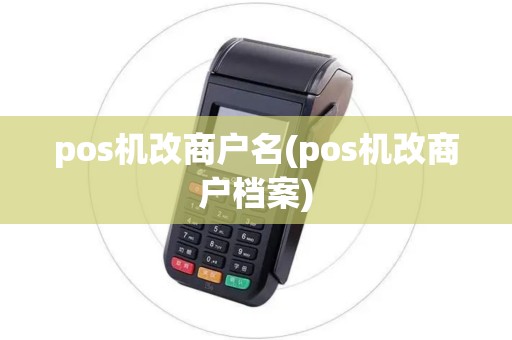 pos机改商户名(pos机改商户档案)