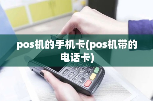 pos机的手机卡(pos机带的电话卡)