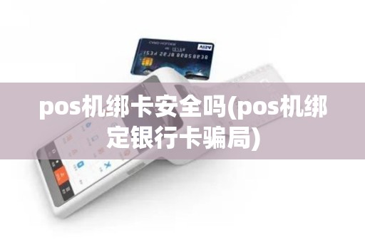 pos机绑卡安全吗(pos机绑定银行卡骗局)
