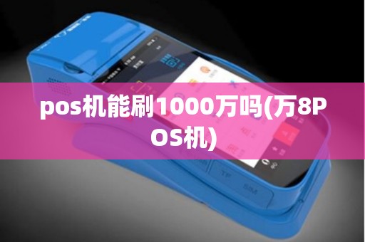 pos机能刷1000万吗(万8POS机)