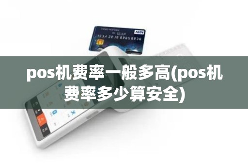 pos机费率一般多高(pos机费率多少算安全)