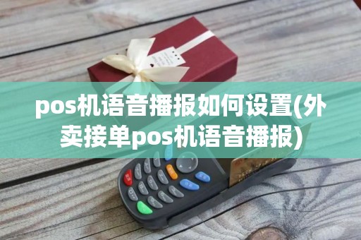 pos机语音播报如何设置(外卖接单pos机语音播报)