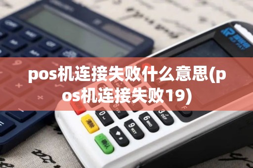 pos机连接失败什么意思(pos机连接失败19)