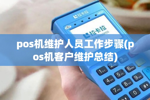 pos机维护人员工作步骤(pos机客户维护总结)