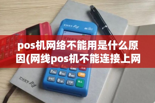 pos机网络不能用是什么原因(网线pos机不能连接上网)