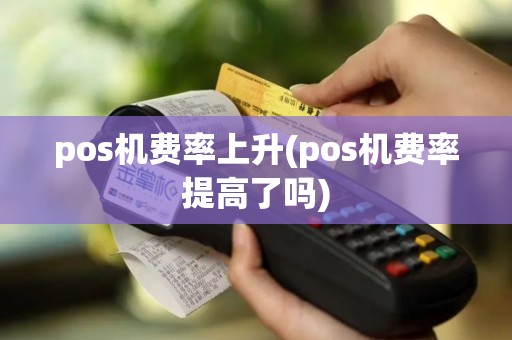 pos机费率上升(pos机费率提高了吗)