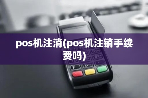 pos机注消(pos机注销手续费吗)
