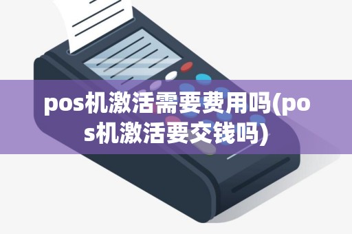 pos机激活需要费用吗(pos机激活要交钱吗)