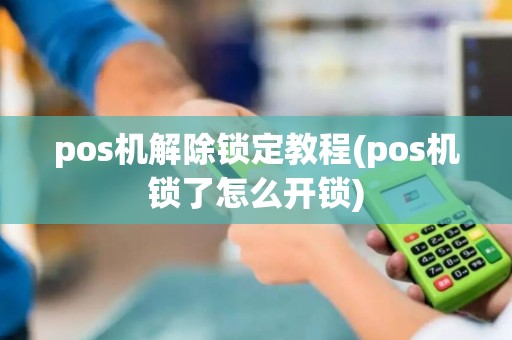 pos机解除锁定教程(pos机锁了怎么开锁)