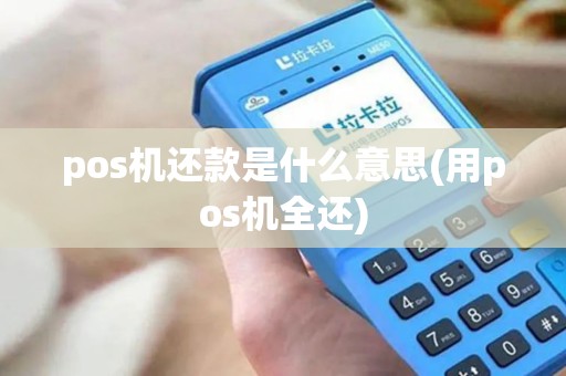 pos机还款是什么意思(用pos机全还)
