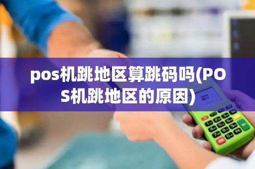 pos机跳地区算跳码吗(POS机跳地区的原因)