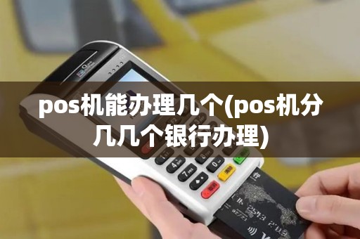 pos机能办理几个(pos机分几几个银行办理)