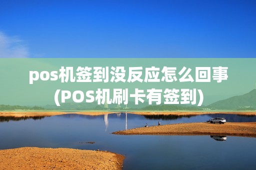 pos机签到没反应怎么回事(POS机刷卡有签到)