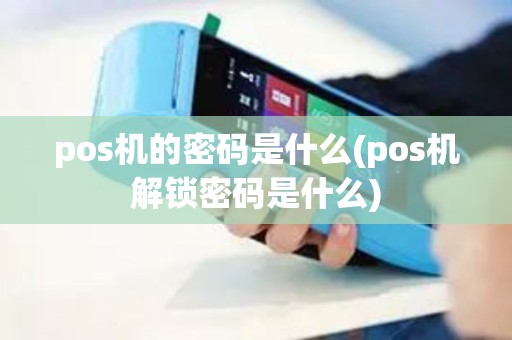 pos机的密码是什么(pos机解锁密码是什么)