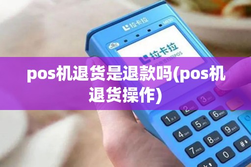 pos机退货是退款吗(pos机退货操作)