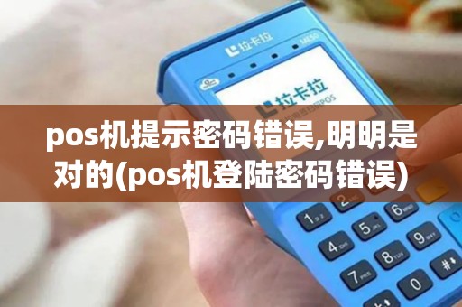 pos机提示密码错误,明明是对的(pos机登陆密码错误)