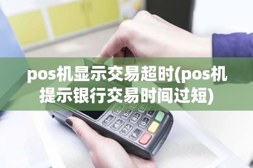 pos机显示交易超时(pos机提示银行交易时间过短)