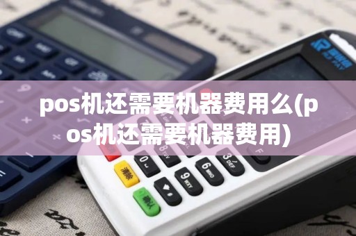 pos机还需要机器费用么(pos机还需要机器费用)