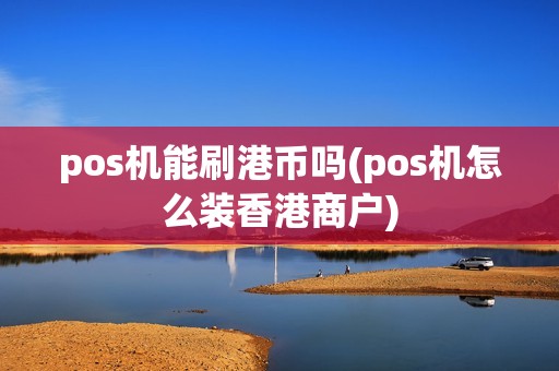 pos机能刷港币吗(pos机怎么装香港商户)