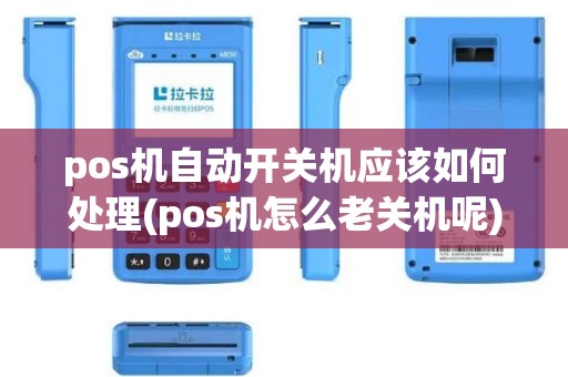 pos机自动开关机应该如何处理(pos机怎么老关机呢) pos机自动开关机应该如何处理(pos机怎么老关机呢)