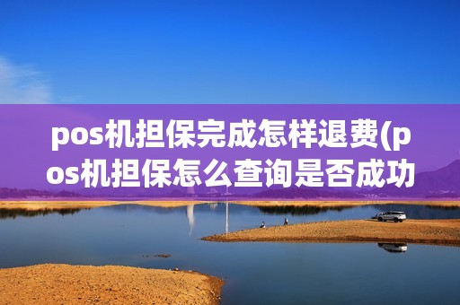 pos机担保完成怎样退费(pos机担保怎么查询是否成功) pos机担保完成怎样退费(pos机担保怎么查询是否成功)
