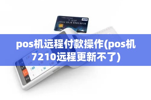 pos机远程付款操作(pos机7210远程更新不了) pos机远程付款操作(pos机7210远程更新不了)