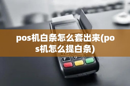 pos机白条怎么套出来(pos机怎么提白条) pos机白条怎么套出来(pos机怎么提白条)