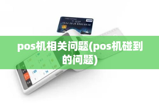 pos机相关问题(pos机碰到的问题) pos机相关问题(pos机碰到的问题)