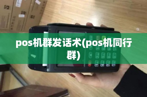 pos机群发话术(pos机同行群) pos机群发话术(pos机同行群)