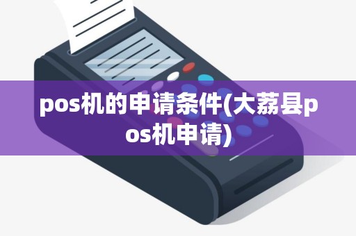 pos机的申请条件(大荔县pos机申请) pos机的申请条件(大荔县pos机申请)