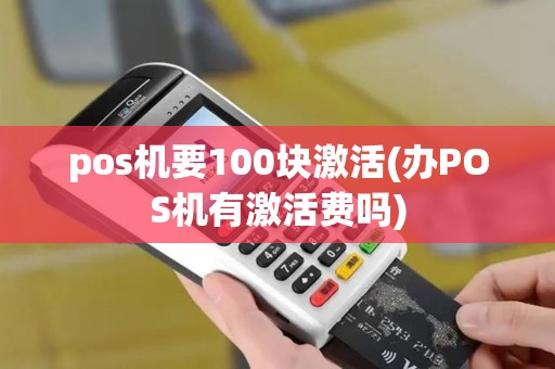 pos机要100块激活(办POS机有激活费吗) pos机要100块激活(办POS机有激活费吗)