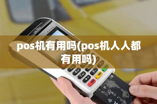 pos机有用吗(pos机人人都有用吗) pos机有用吗(pos机人人都有用吗)