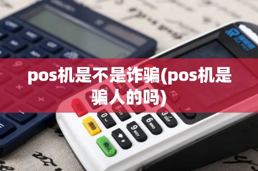 pos机是不是诈骗(pos机是骗人的吗) pos机是不是诈骗(pos机是骗人的吗)
