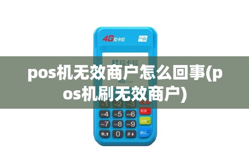 pos机无效商户怎么回事(pos机刷无效商户) pos机无效商户怎么回事(pos机刷无效商户)
