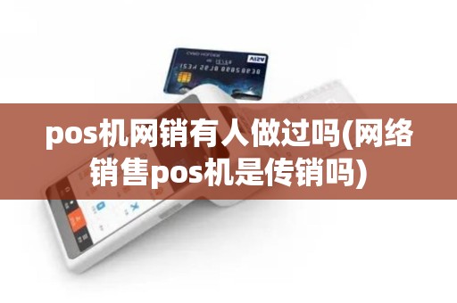 pos机网销有人做过吗(网络销售pos机是传销吗) pos机网销有人做过吗(网络销售pos机是传销吗)