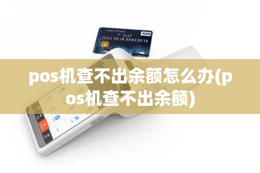 pos机查不出余额怎么办(pos机查不出余额) pos机查不出余额怎么办(pos机查不出余额)