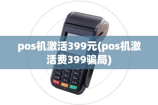 pos机激活399元(pos机激活费399骗局) pos机激活399元(pos机激活费399骗局)