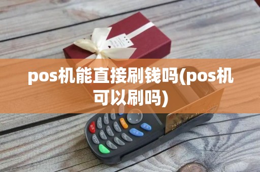 pos机能直接刷钱吗(pos机可以刷吗) pos机能直接刷钱吗(pos机可以刷吗)