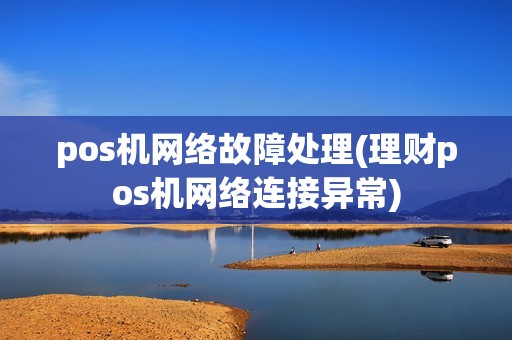 pos机网络故障处理(理财pos机网络连接异常) pos机网络故障处理(理财pos机网络连接异常)