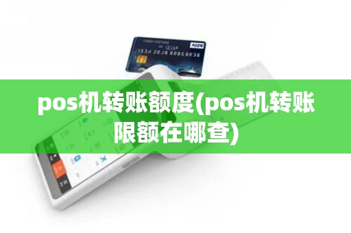 pos机转账额度(pos机转账限额在哪查) pos机转账额度(pos机转账限额在哪查)
