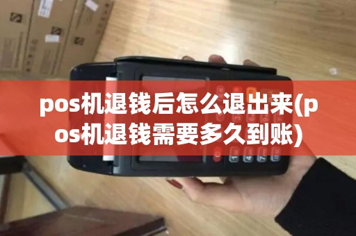 pos机退钱后怎么退出来(pos机退钱需要多久到账) pos机退钱后怎么退出来(pos机退钱需要多久到账)