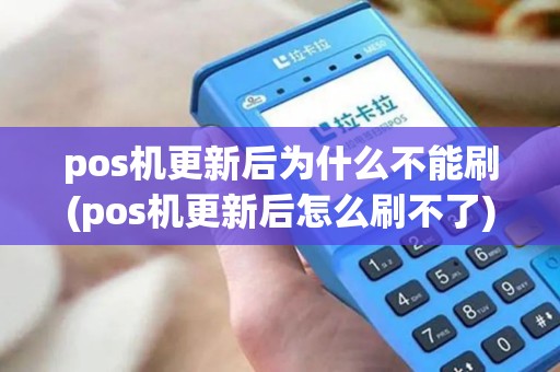 pos机更新后为什么不能刷(pos机更新后怎么刷不了) pos机更新后为什么不能刷(pos机更新后怎么刷不了)